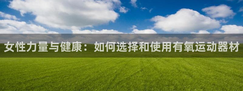 fb体育娱乐首页官网下载：女性力量与健康：如何选择和
