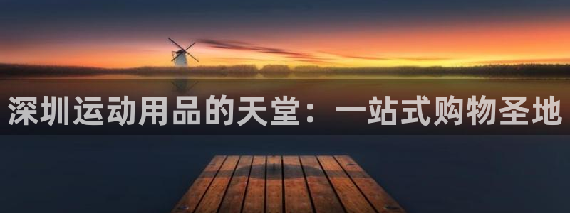 fb体育平台是正规平台吗：深圳运动用品的天堂：一站式