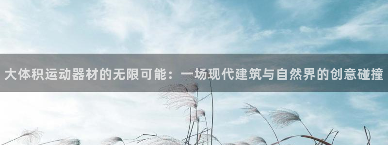 fb体育软件：大体积运动器材的无限可能：一场现代建筑与自然界