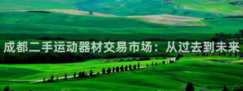 fb体育招商电话号码：成都二手运动器材交易市场：从过