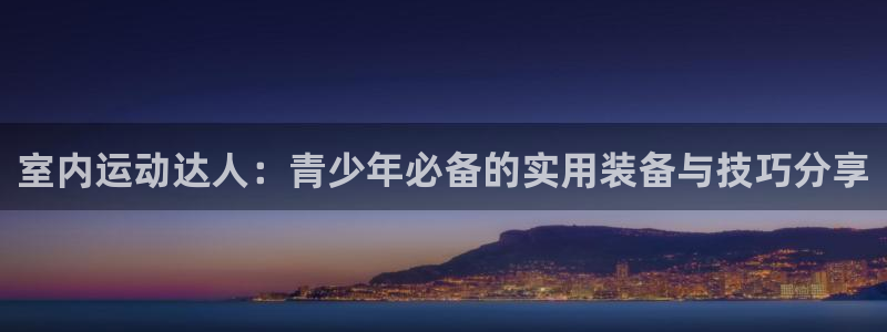 fb体育娱乐网站：室内运动达人：青少年必备的实用装备与技巧分
