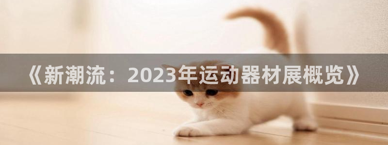 fb体育集团简介：《新潮流：2023年运动器材展概览》
