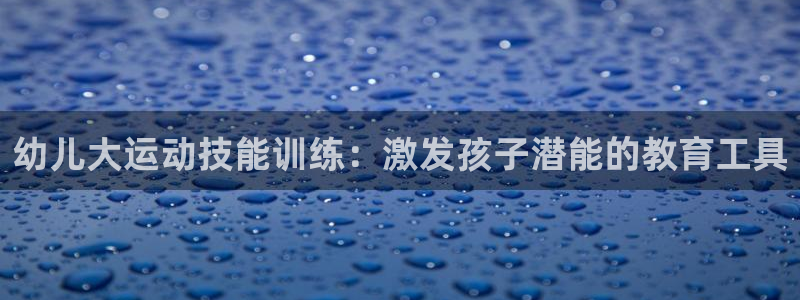 fb体育平台注册要钱吗是真的吗：幼儿大运动技能训练：激发孩子