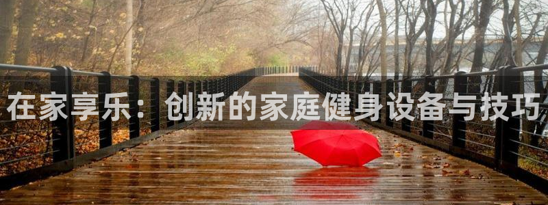 fb体育平台注册要钱吗是真的吗：在家享乐：创新的家庭健身设备