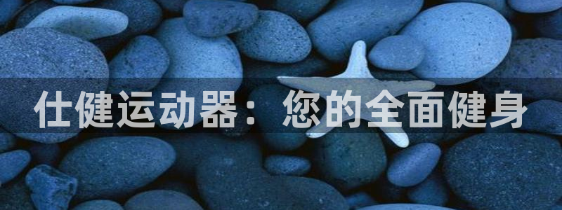 fb体育官方客服电话：仕健运动器：您的全面健身