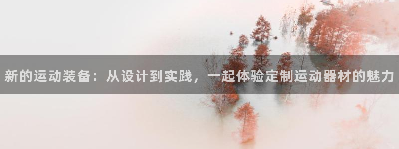 fb体育平台假的吗是真的吗：新的运动装备：从设计到实践，一起