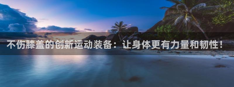 注册fb体育：不伤膝盖的创新运动装备：让身体更有力量