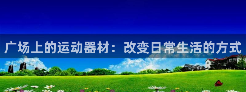 fb体育是干嘛的公司：广场上的运动器材：改变日常生活的方式
