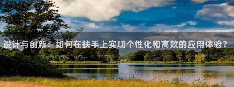 fb体育注册：设计与创新：如何在扶手上实现个性化和高效的应用