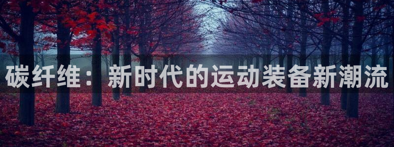 fb体育招商电话号码是多少啊：碳纤维：新时代的运动装